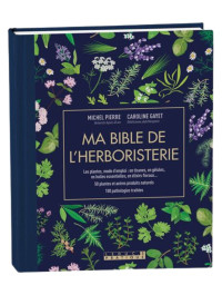 Ma Bible de l'Herboristerie - Michel Pierre et Caroline Gayet